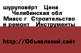 шуруповёрт › Цена ­ 500 - Челябинская обл., Миасс г. Строительство и ремонт » Инструменты   